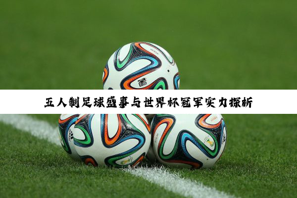五人制足球盛事与世界杯冠军实力探析